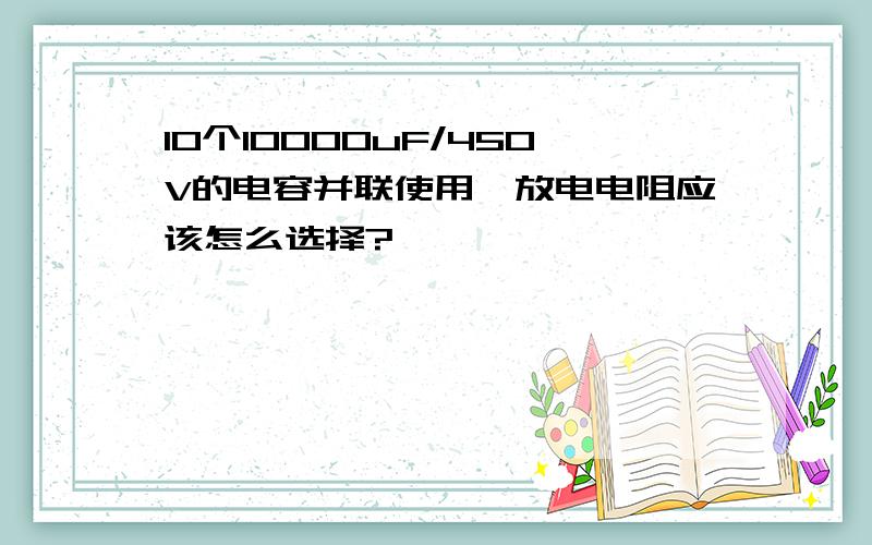 10个10000uF/450V的电容并联使用,放电电阻应该怎么选择?