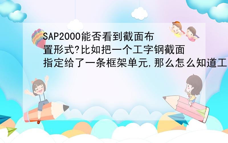 SAP2000能否看到截面布置形式?比如把一个工字钢截面指定给了一条框架单元,那么怎么知道工字钢的腹板是与X轴平行还是与Y轴平行?还有分析完成后查看应力时弯矩2-2和弯矩3-3指的是什么?为什