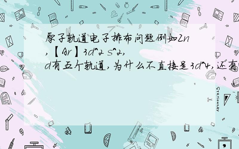 原子轨道电子排布问题例如Zn,【Ar】3d^2 s^2,d有五个轨道,为什么不直接是3d^4,还有44号Ru,[Kr]4d7 5s1,为什么不是5s2了错了，第一个是22号Ti