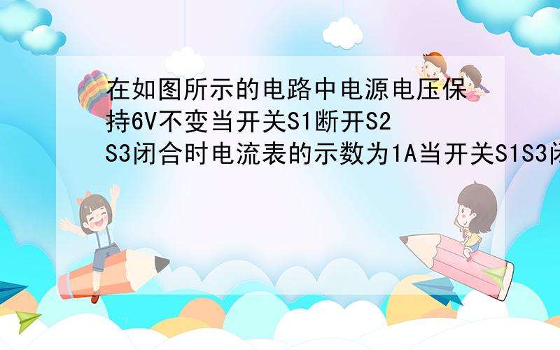 在如图所示的电路中电源电压保持6V不变当开关S1断开S2S3闭合时电流表的示数为1A当开关S1S3闭合S2断开时电流表的示数为0.4A,试求,R1,R2的阻值,当开关S1闭合S2,S3断开时,电流表的示数为多少?