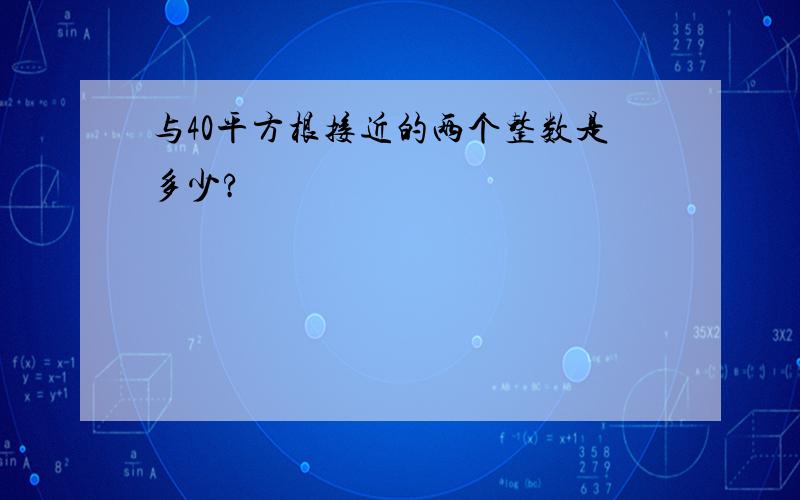 与40平方根接近的两个整数是多少?