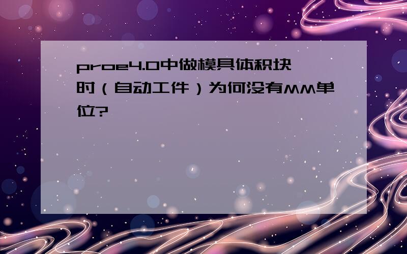 proe4.0中做模具体积块时（自动工件）为何没有MM单位?