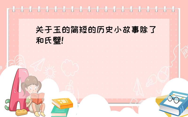 关于玉的简短的历史小故事除了和氏璧!