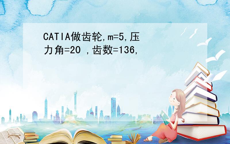 CATIA做齿轮,m=5,压力角=20 ,齿数=136,