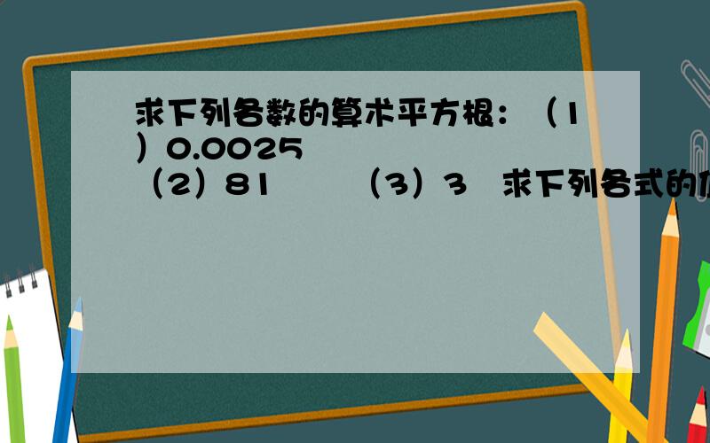 求下列各数的算术平方根：（1）0.0025       （2）81       （3）3²求下列各式的值：（1）√1；        （2）√9/25       （3）√2²