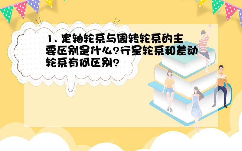 1. 定轴轮系与周转轮系的主要区别是什么?行星轮系和差动轮系有何区别?