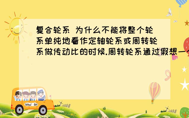 复合轮系 为什么不能将整个轮系单纯地看作定轴轮系或周转轮系做传动比的时候.周转轮系通过假想一个相反行星架转速方向而转化定轴轮系.但为什么不能引申到定轴轮系当中去,定轴轮系为