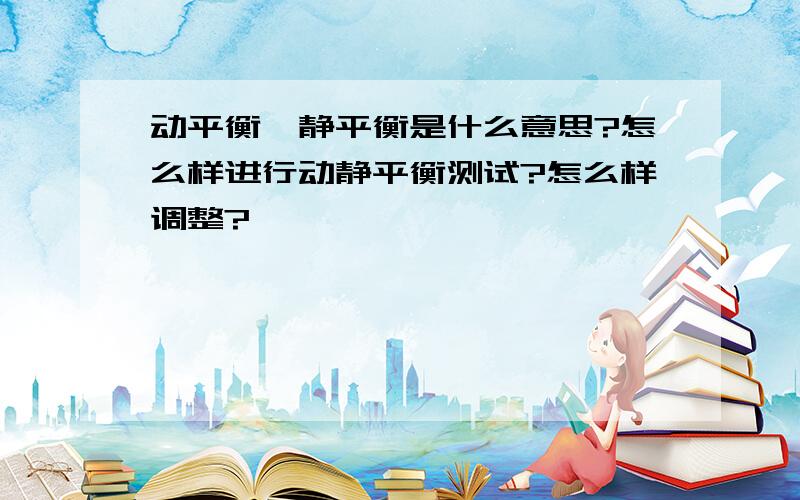 动平衡、静平衡是什么意思?怎么样进行动静平衡测试?怎么样调整?