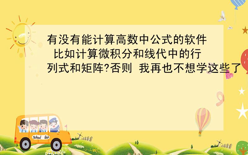 有没有能计算高数中公式的软件 比如计算微积分和线代中的行列式和矩阵?否则 我再也不想学这些了