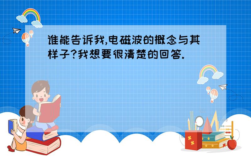 谁能告诉我,电磁波的概念与其样子?我想要很清楚的回答.