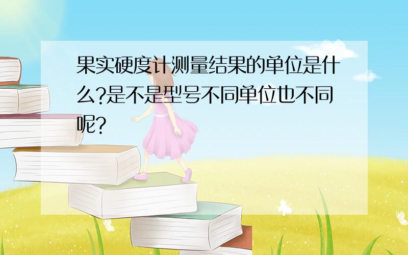 果实硬度计测量结果的单位是什么?是不是型号不同单位也不同呢?