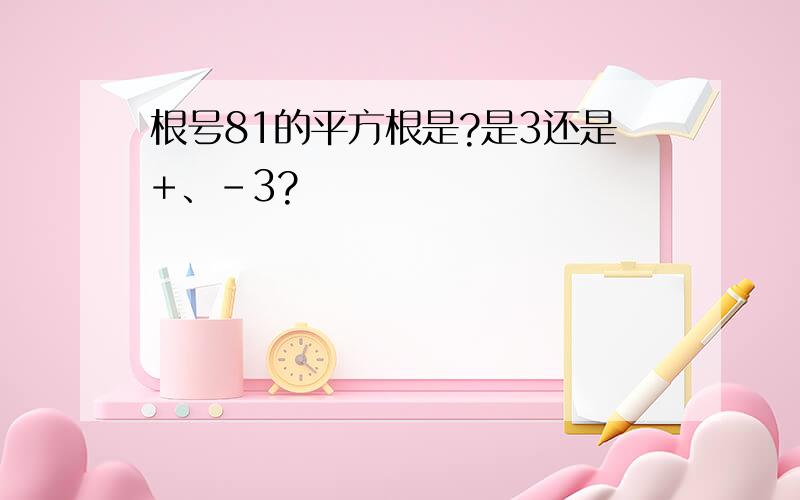 根号81的平方根是?是3还是+、-3?