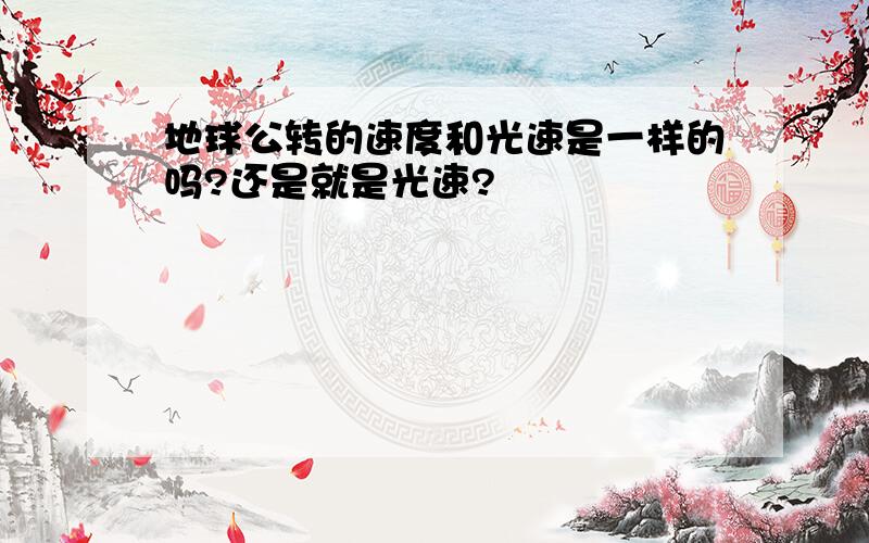 地球公转的速度和光速是一样的吗?还是就是光速?