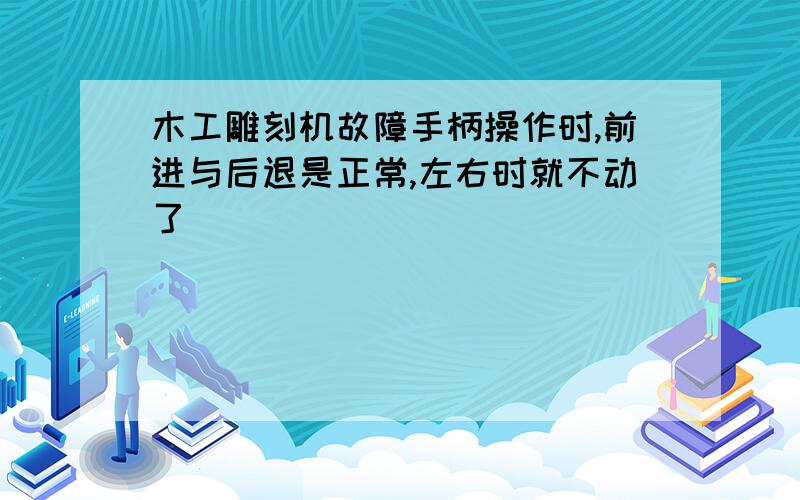 木工雕刻机故障手柄操作时,前进与后退是正常,左右时就不动了