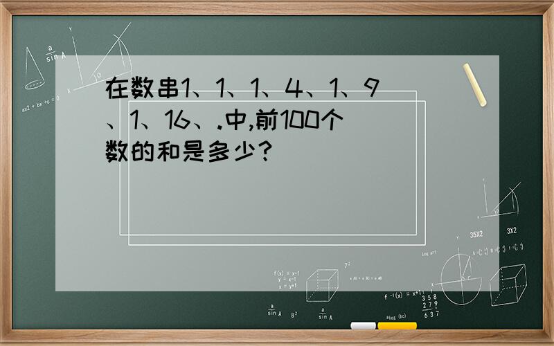 在数串1、1、1、4、1、9、1、16、.中,前100个数的和是多少?