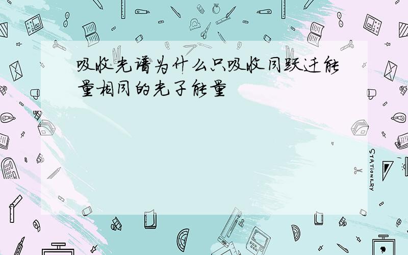 吸收光谱为什么只吸收同跃迁能量相同的光子能量