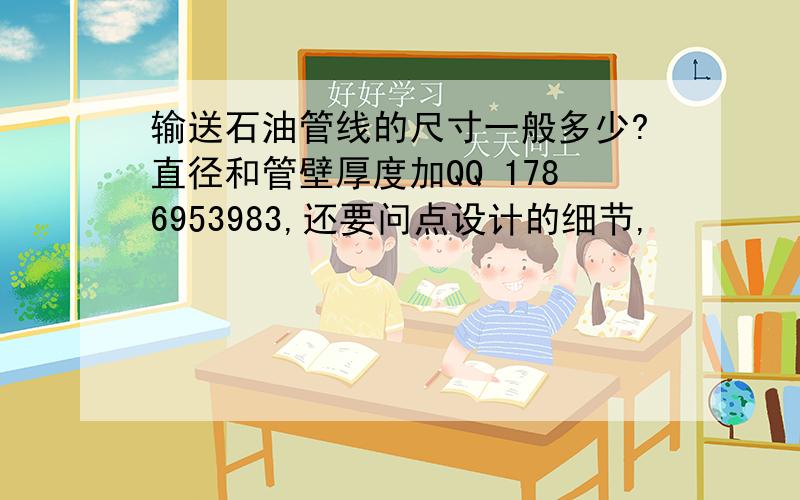 输送石油管线的尺寸一般多少?直径和管壁厚度加QQ 1786953983,还要问点设计的细节,