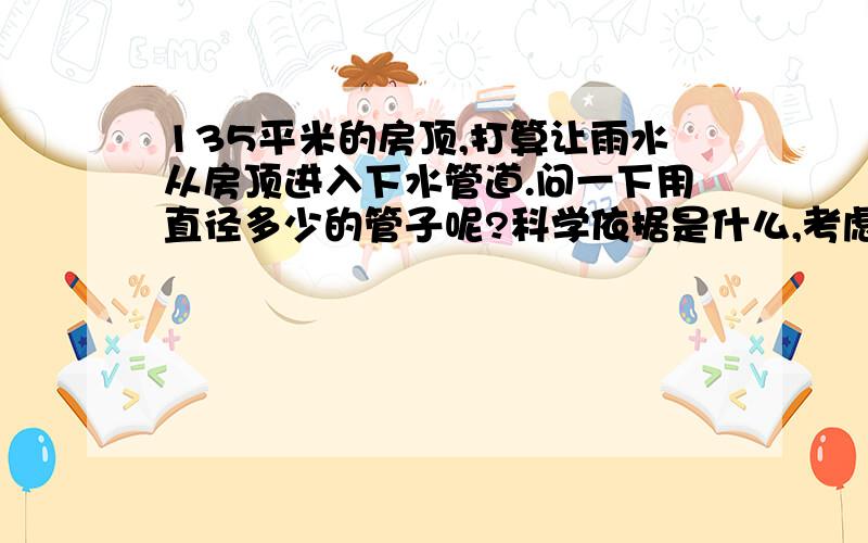 135平米的房顶,打算让雨水从房顶进入下水管道.问一下用直径多少的管子呢?科学依据是什么,考虑大到暴雨