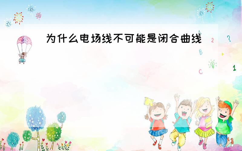 为什么电场线不可能是闭合曲线