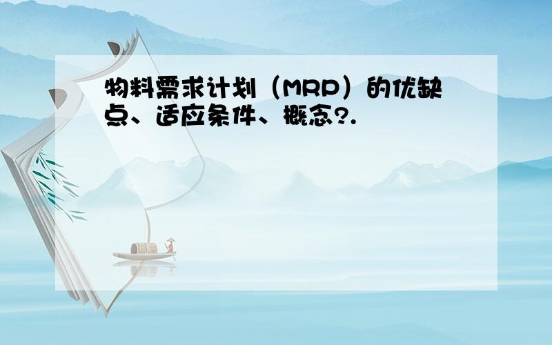 物料需求计划（MRP）的优缺点、适应条件、概念?.