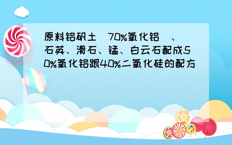 原料铝矾土（70%氧化铝）、石英、滑石、锰、白云石配成50%氧化铝跟40%二氧化硅的配方