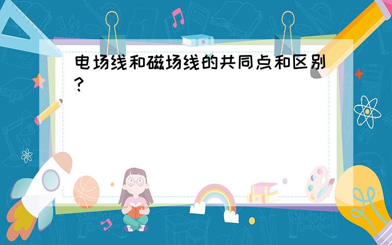 电场线和磁场线的共同点和区别?