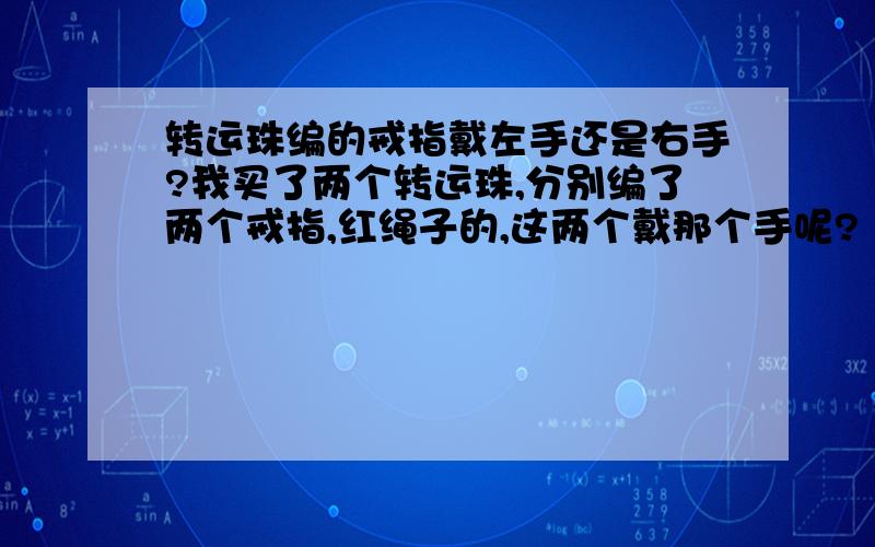 转运珠编的戒指戴左手还是右手?我买了两个转运珠,分别编了两个戒指,红绳子的,这两个戴那个手呢?