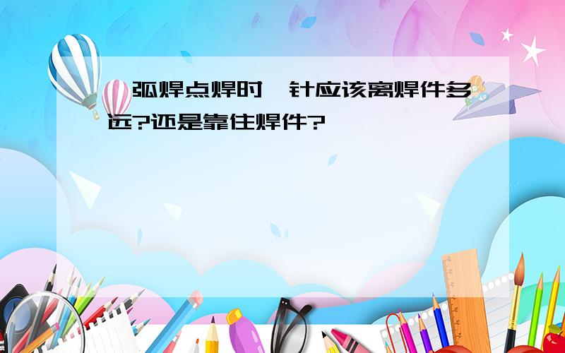 氩弧焊点焊时钨针应该离焊件多远?还是靠住焊件?