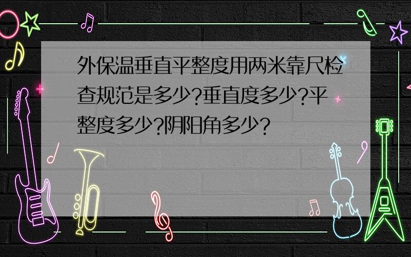 外保温垂直平整度用两米靠尺检查规范是多少?垂直度多少?平整度多少?阴阳角多少?