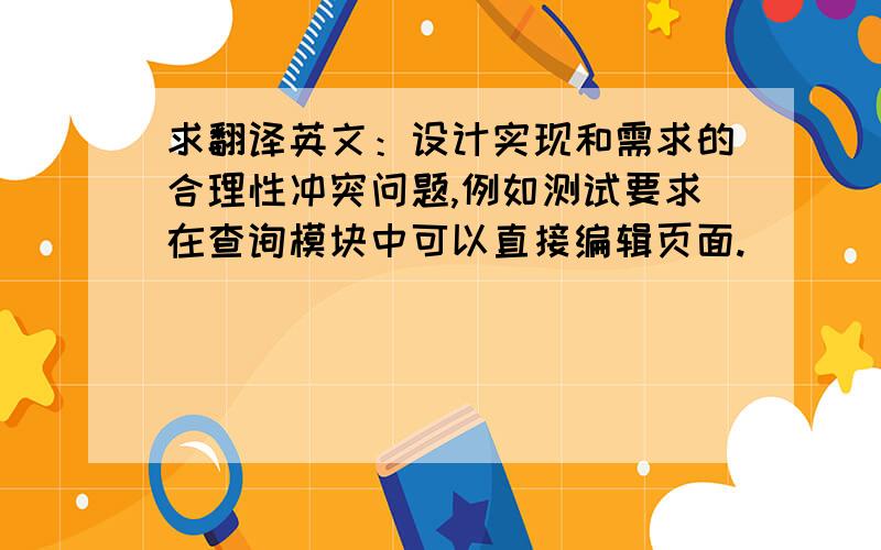 求翻译英文：设计实现和需求的合理性冲突问题,例如测试要求在查询模块中可以直接编辑页面.