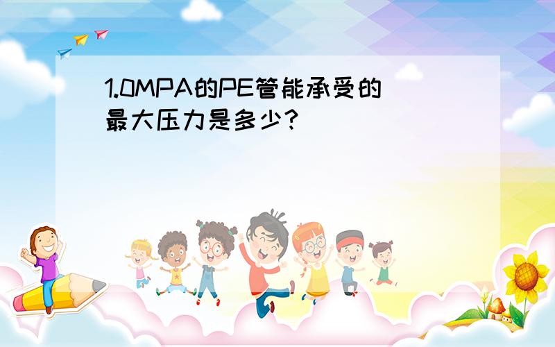 1.0MPA的PE管能承受的最大压力是多少?