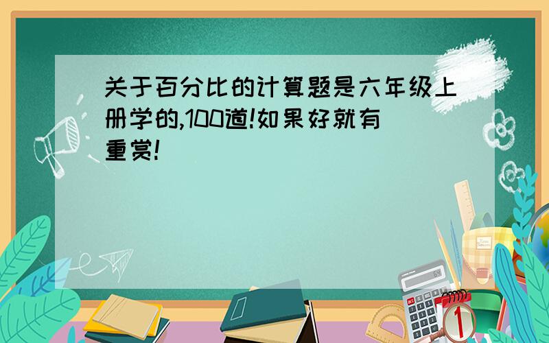 关于百分比的计算题是六年级上册学的,100道!如果好就有重赏!