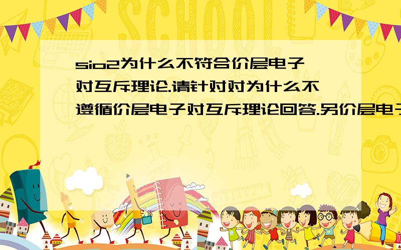 sio2为什么不符合价层电子对互斥理论.请针对对为什么不遵循价层电子对互斥理论回答.另价层电子对互斥理论适用范围是什么