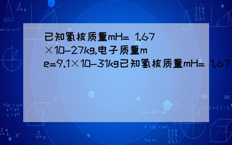 已知氢核质量mH= 1.67×10-27kg,电子质量me=9.1×10-31kg已知氢核质量mH= 1.67×10-27kg,电子质量me=9.1×10-31kg,氢原子中氢核与 电子之间的最短距离为 r =5.3×10-11m,试比较氢核与核外电子之间的库仑力.