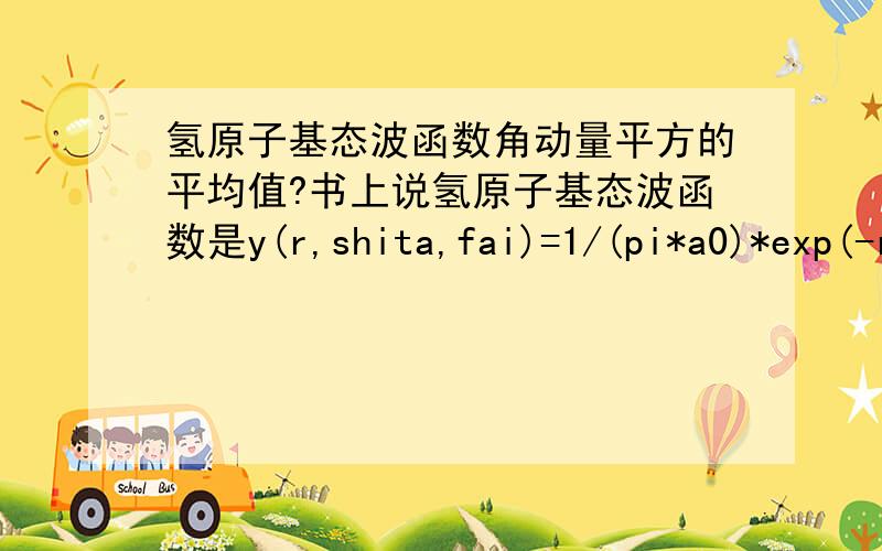 氢原子基态波函数角动量平方的平均值?书上说氢原子基态波函数是y(r,shita,fai)=1/(pi*a0)*exp(-r/a0)也就是说用平均值公式求积分，..但是问下：氢原子基态波函数是不是角动量平方的本证函数？