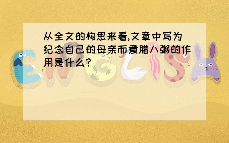 从全文的构思来看,文章中写为纪念自己的母亲而煮腊八粥的作用是什么?