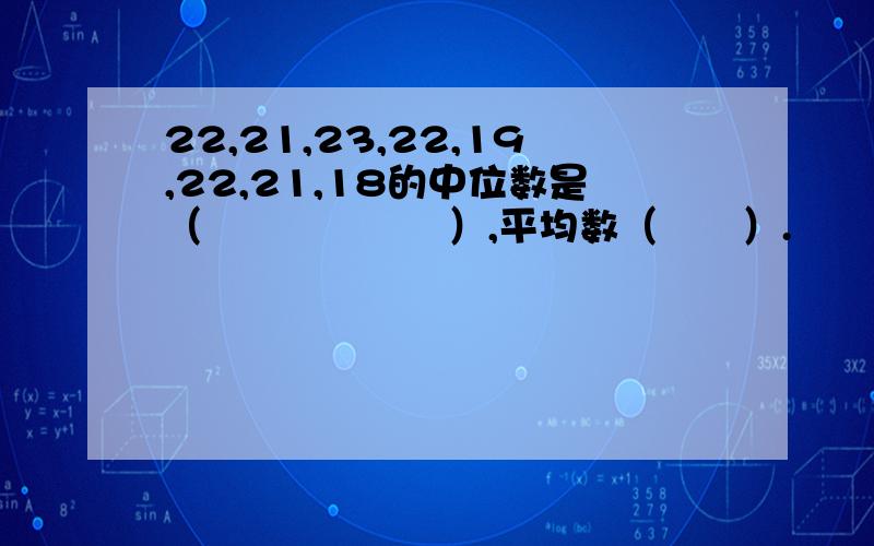 22,21,23,22,19,22,21,18的中位数是（　　　　　　）,平均数（　　）.