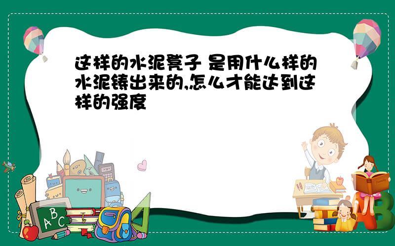 这样的水泥凳子 是用什么样的水泥铸出来的,怎么才能达到这样的强度