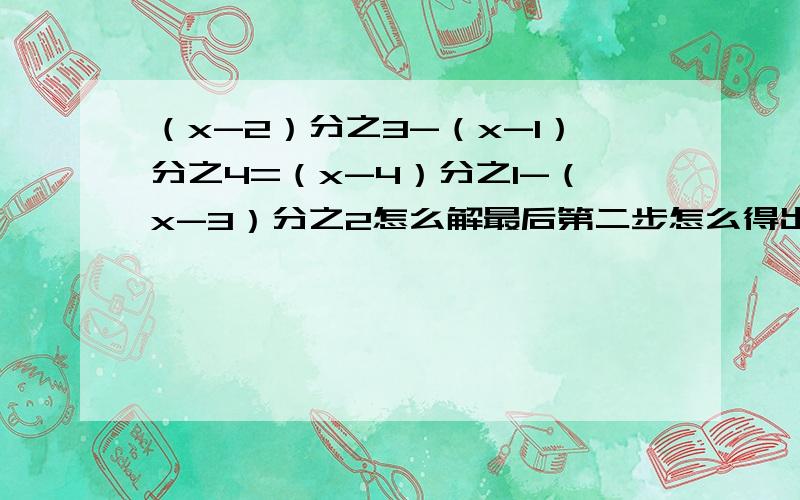 （x-2）分之3-（x-1）分之4=（x-4）分之1-（x-3）分之2怎么解最后第二步怎么得出来的？