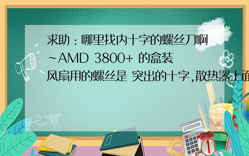 求助：哪里找内十字的螺丝刀啊~AMD 3800+ 的盒装风扇用的螺丝是 突出的十字,散热器上面有了好多的灰尘,看着只能干着急~!  有没有人能介绍去哪里能买到啊?最好是淘宝上面有~