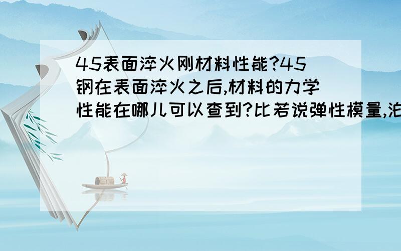 45表面淬火刚材料性能?45钢在表面淬火之后,材料的力学性能在哪儿可以查到?比若说弹性模量,泊松比,热膨胀系数,屈服强度等等.还有就是对于加工来说,材料的那些性能或是因素对于加工有比