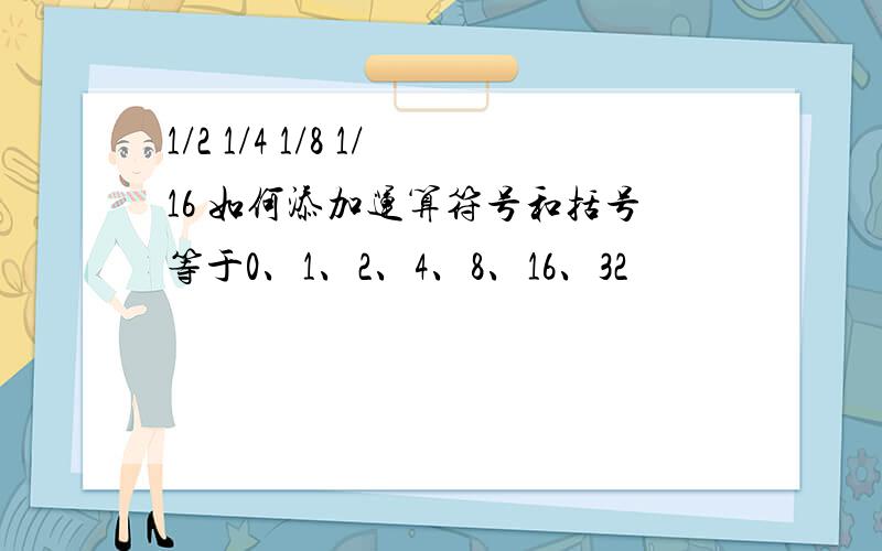 1/2 1/4 1/8 1/16 如何添加运算符号和括号等于0、1、2、4、8、16、32