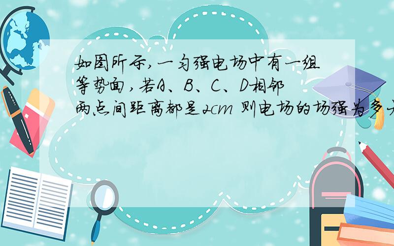 如图所示,一匀强电场中有一组等势面,若A、B、C、D相邻两点间距离都是2cm 则电场的场强为多大?