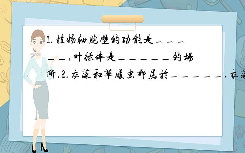 1.植物细胞壁的功能是_____,叶绿体是_____的场所.2.衣藻和草履虫都属於_____,衣藻在水中游动靠_____,草履虫有_____个细胞核,这两种生物中能进行光合作用制造养料的是_____.3.向日葵开花时花会向