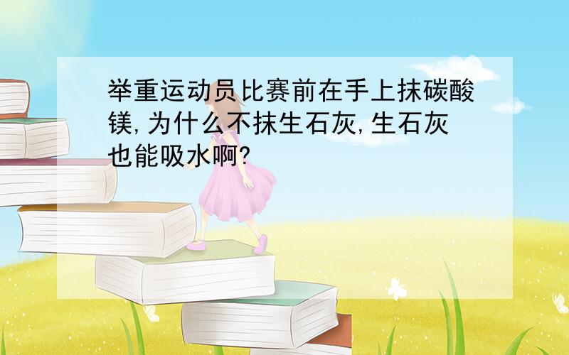 举重运动员比赛前在手上抹碳酸镁,为什么不抹生石灰,生石灰也能吸水啊?