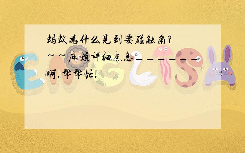 蚂蚁为什么见到要碰触角?  ~~麻烦详细点急______啊,帮帮忙!