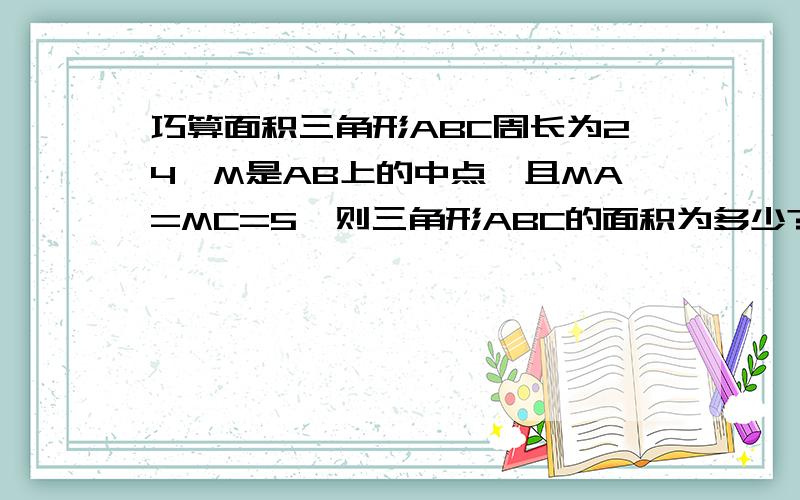 巧算面积三角形ABC周长为24,M是AB上的中点,且MA=MC=5,则三角形ABC的面积为多少?按图上看,三角形ABC为Rt三角形,AB为斜边