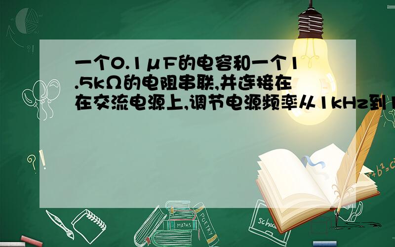 一个0.1μF的电容和一个1.5kΩ的电阻串联,并连接在在交流电源上,调节电源频率从1kHz到10kHz,电阻上的电压和电容上的电压分别有什么变化?为什么?