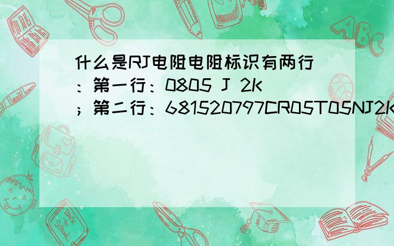 什么是RJ电阻电阻标识有两行：第一行：0805 J 2K；第二行：681520797CR05T05NJ2K