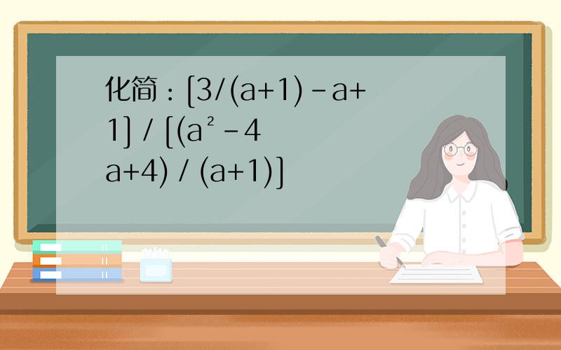 化简：[3/(a+1)-a+1]／[(a²－4a+4)／(a+1)]